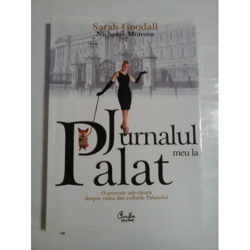Jurnalul meu la PALAT (O poveste adevarata despre viata din culisele Palatului) - Sarah Goodall * Nicholas Monson Jurnalul meu la PALAT (O poveste adevarata despre viata din culisele Palatului) - Sarah Goodall * Nicholas Monson